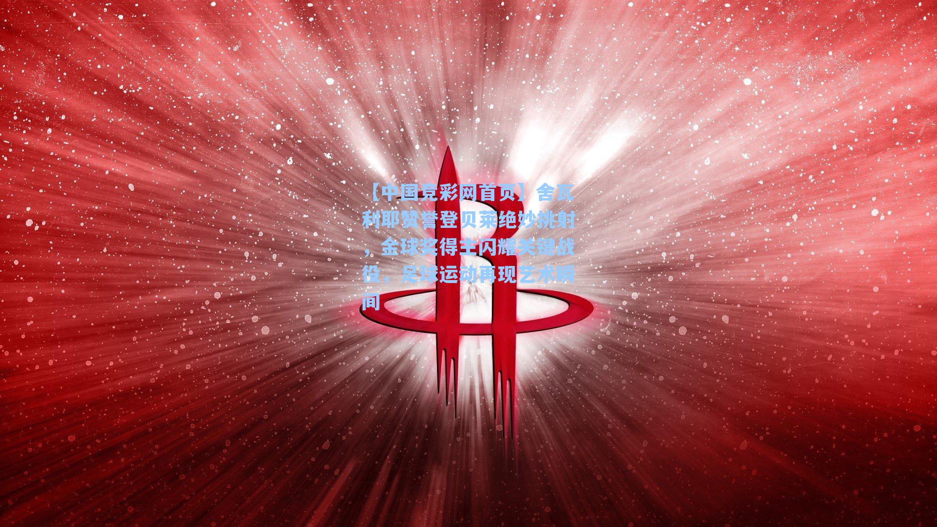 舍瓦利耶赞誉登贝莱绝妙挑射，金球奖得主闪耀关键战役，足球运动再现艺术瞬间