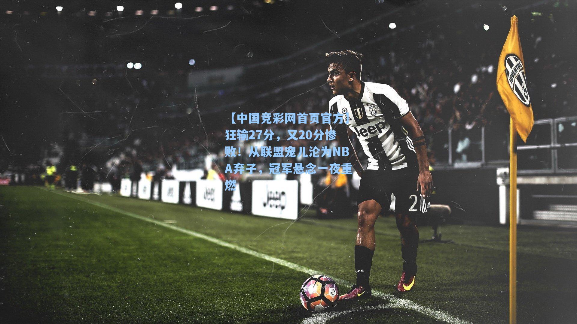 【中国竞彩网首页官方】狂输27分，又20分惨败！从联盟宠儿沦为NBA弃子，冠军悬念一夜重燃