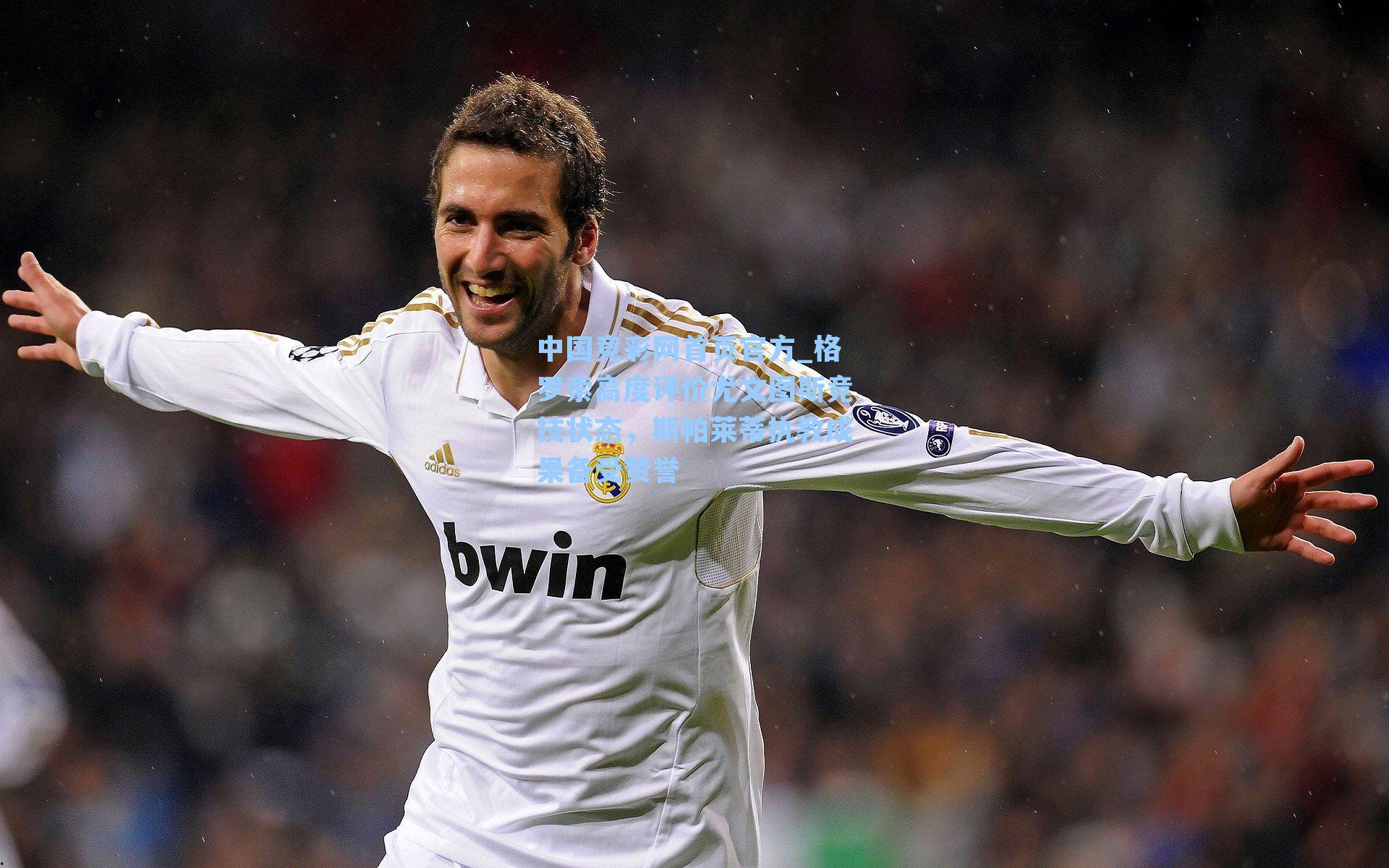 中国竞彩网首页官方_格罗索高度评价尤文图斯竞技状态，斯帕莱蒂执教成果备受赞誉