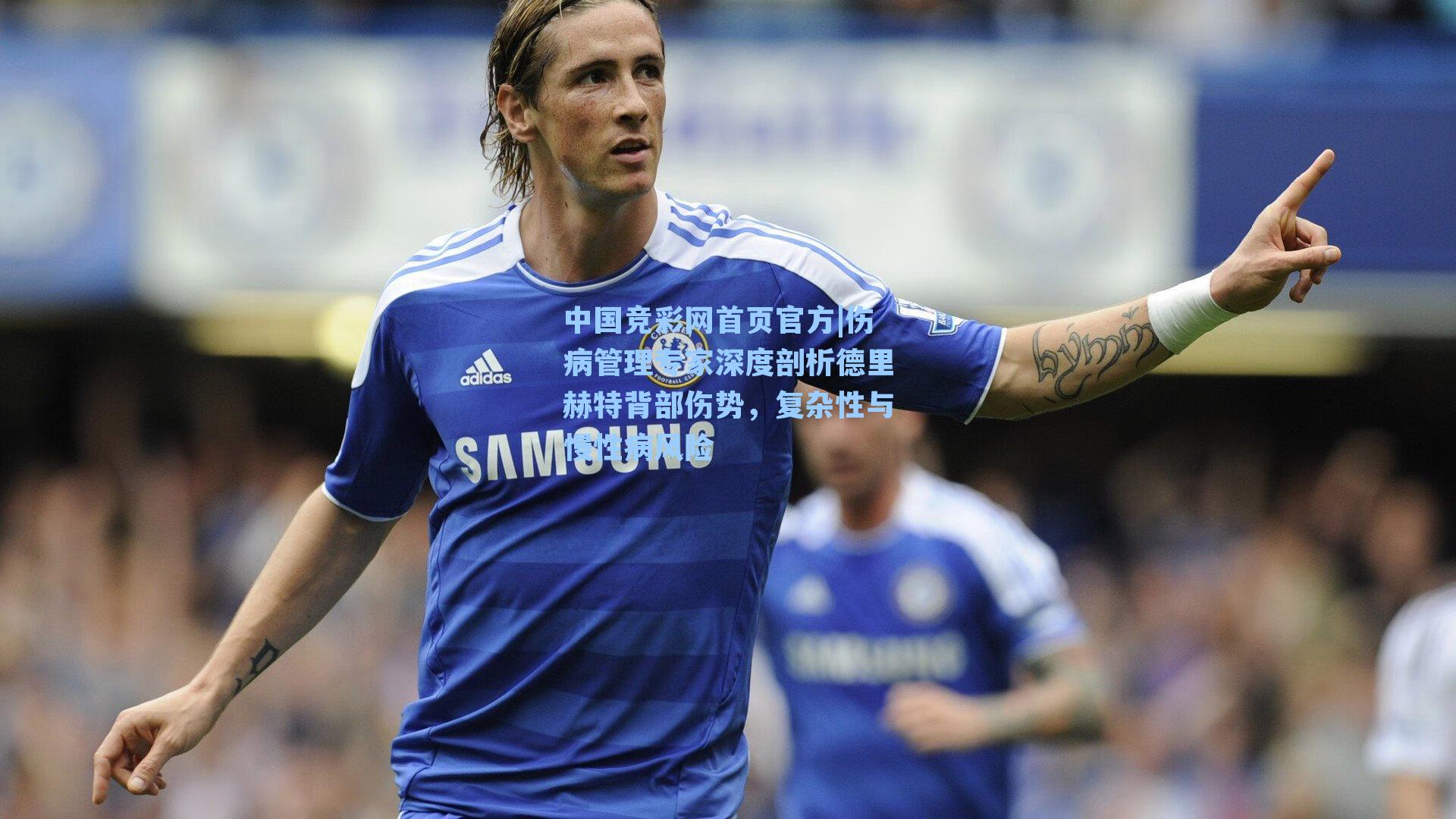 中国竞彩网首页官方|伤病管理专家深度剖析德里赫特背部伤势，复杂性与慢性病风险