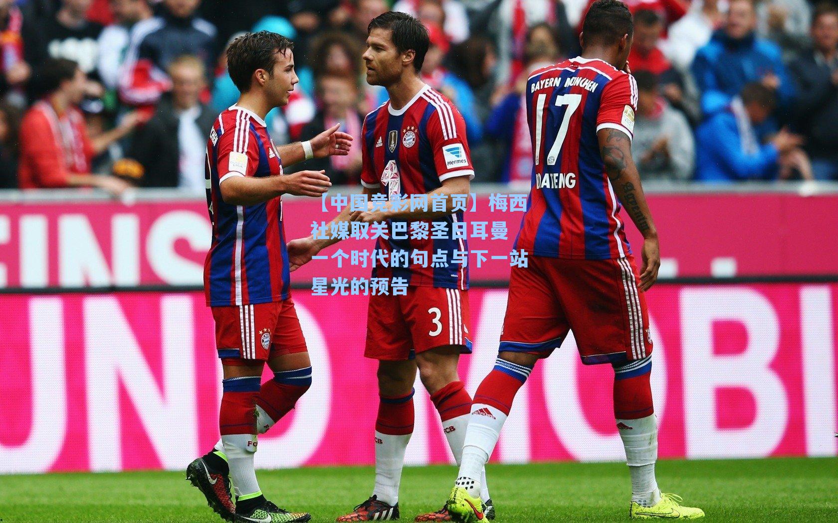 【中国竞彩网首页】梅西社媒取关巴黎圣日耳曼 一个时代的句点与下一站星光的预告