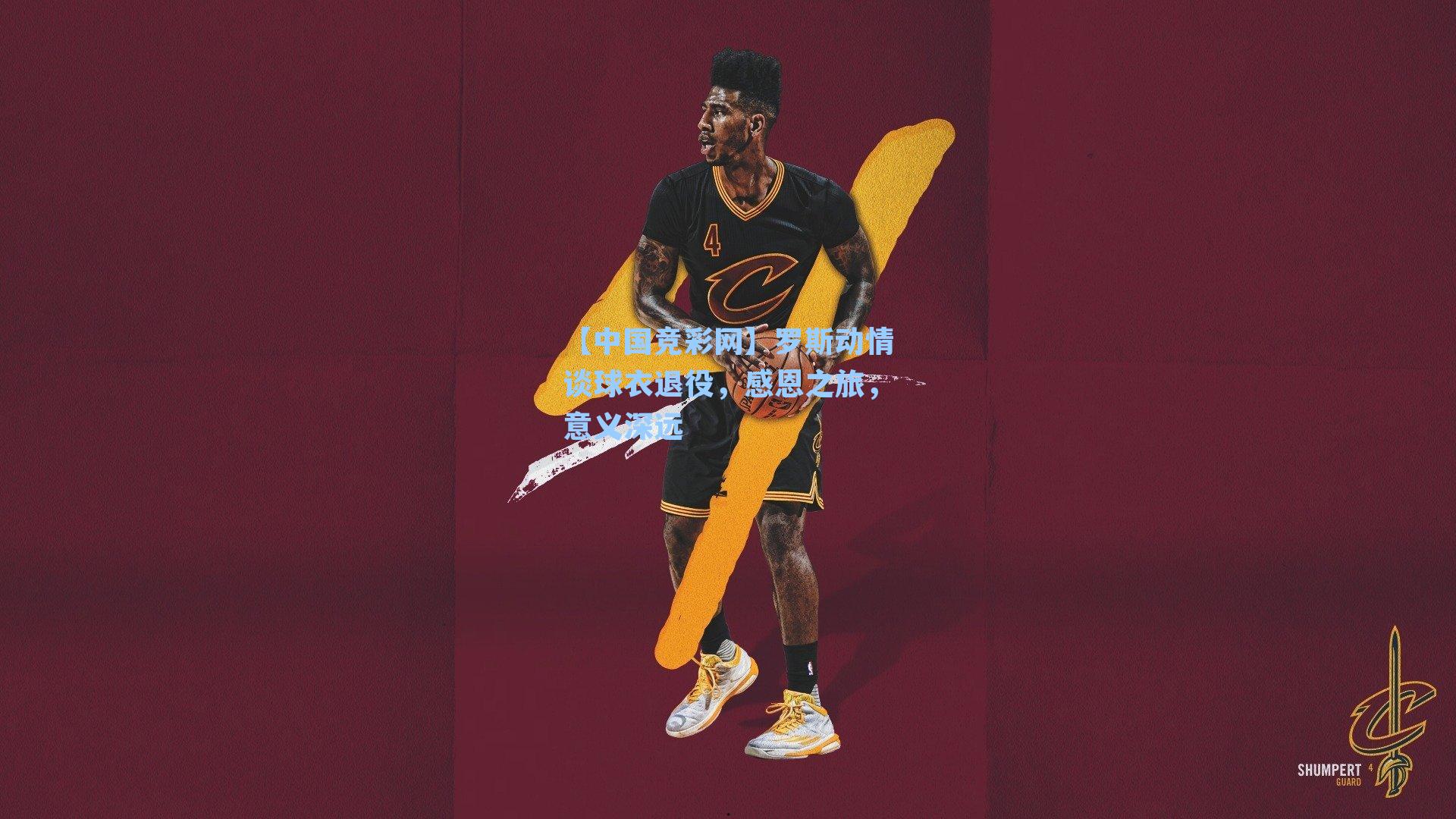 【中国竞彩网】罗斯动情谈球衣退役，感恩之旅，意义深远