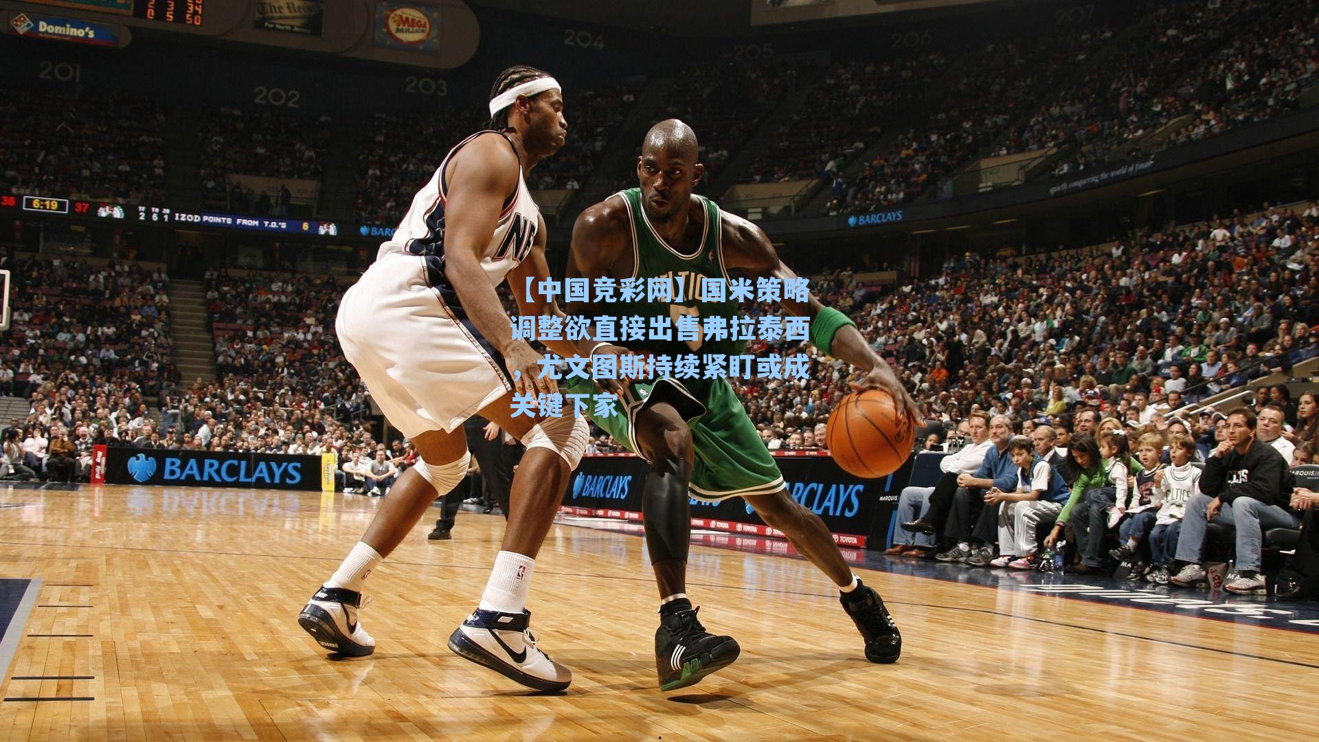 【中国竞彩网】国米策略调整欲直接出售弗拉泰西，尤文图斯持续紧盯或成关键下家