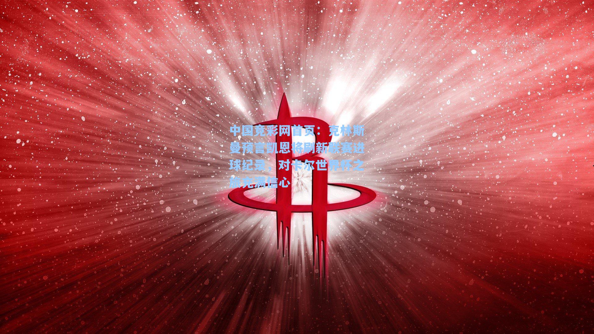 克林斯曼预言凯恩将刷新联赛进球纪录，对卡尔世界杯之旅充满信心