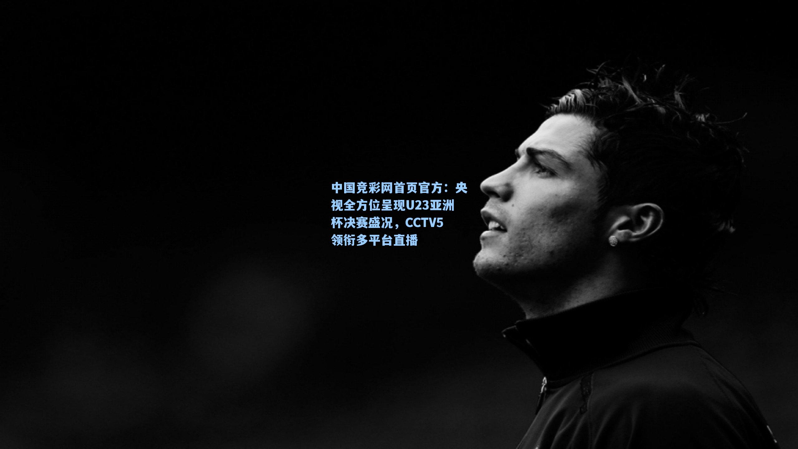 央视全方位呈现U23亚洲杯决赛盛况,CCTV5领衔多平台直播