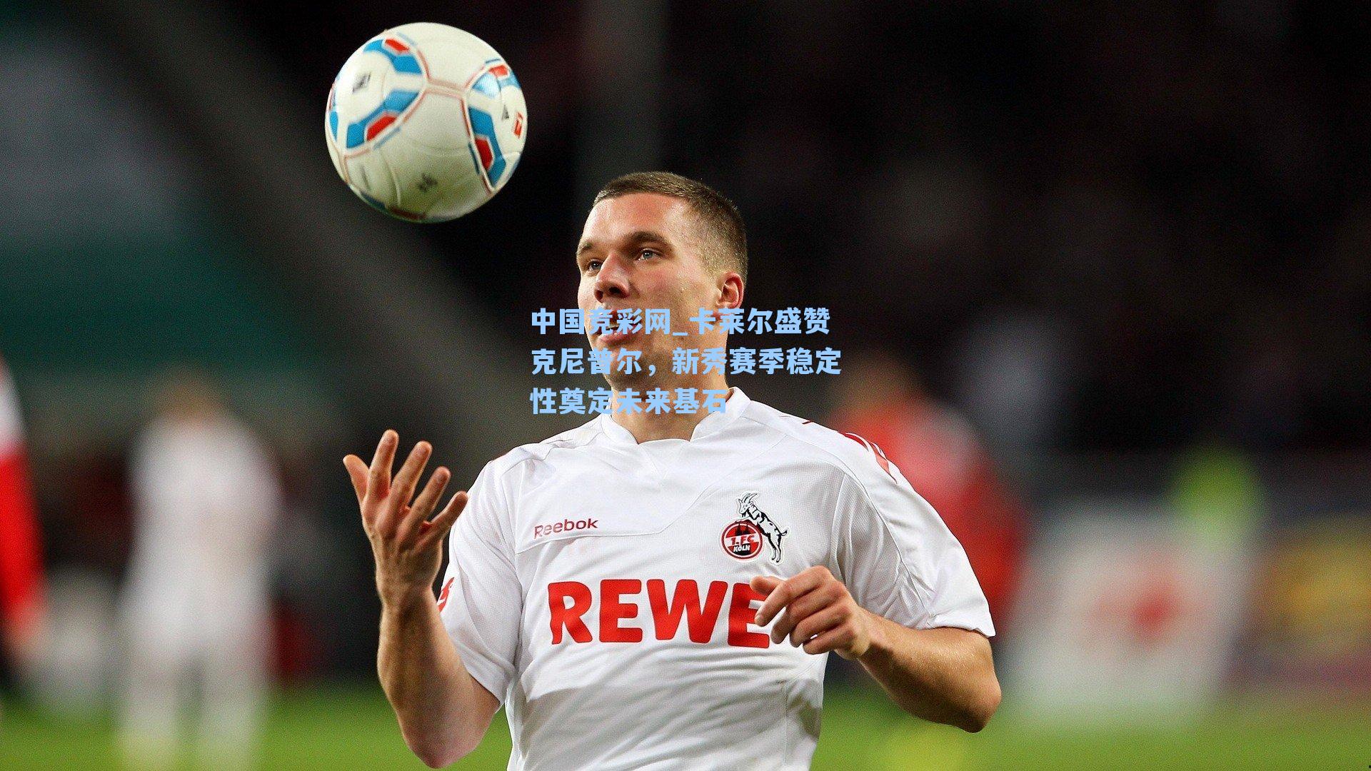 中国竞彩网_卡莱尔盛赞克尼普尔，新秀赛季稳定性奠定未来基石
