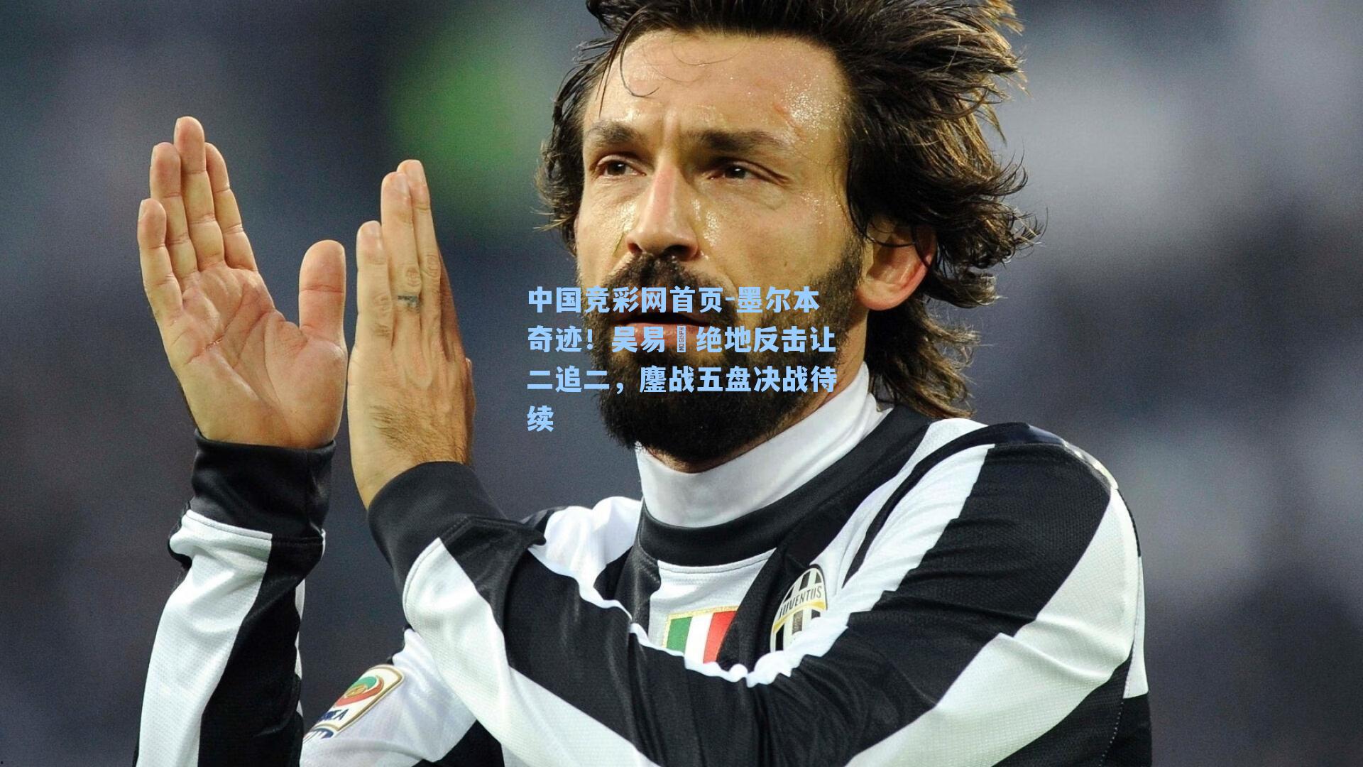 中国竞彩网首页-墨尔本奇迹！吴易昺绝地反击让二追二，鏖战五盘决战待续