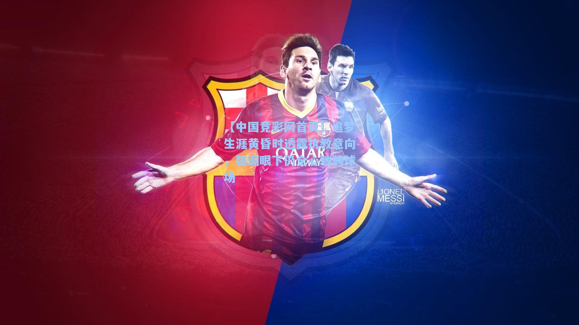 【中国竞彩网首页】追梦生涯黄昏时透露执教意向，强调眼下仍全心驰骋球场