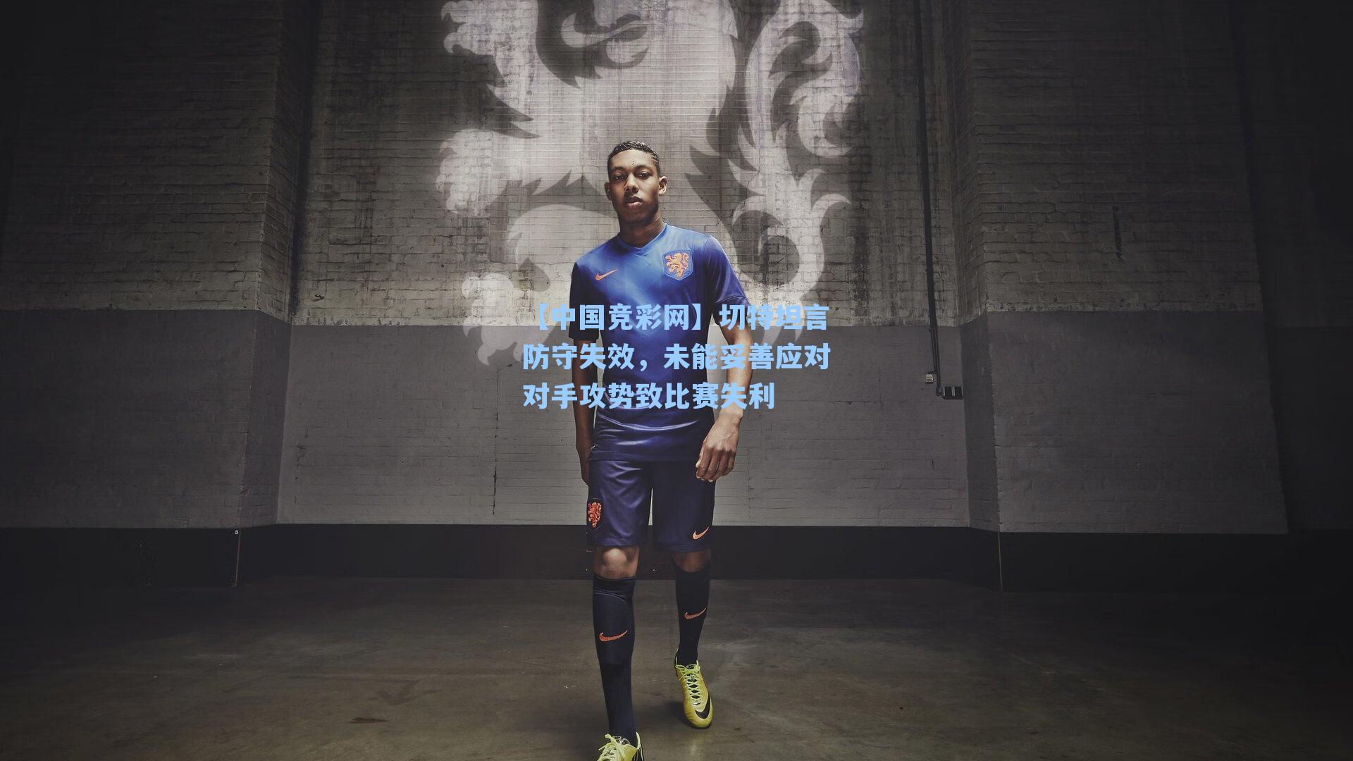 【中国竞彩网】切特坦言防守失效，未能妥善应对对手攻势致比赛失利