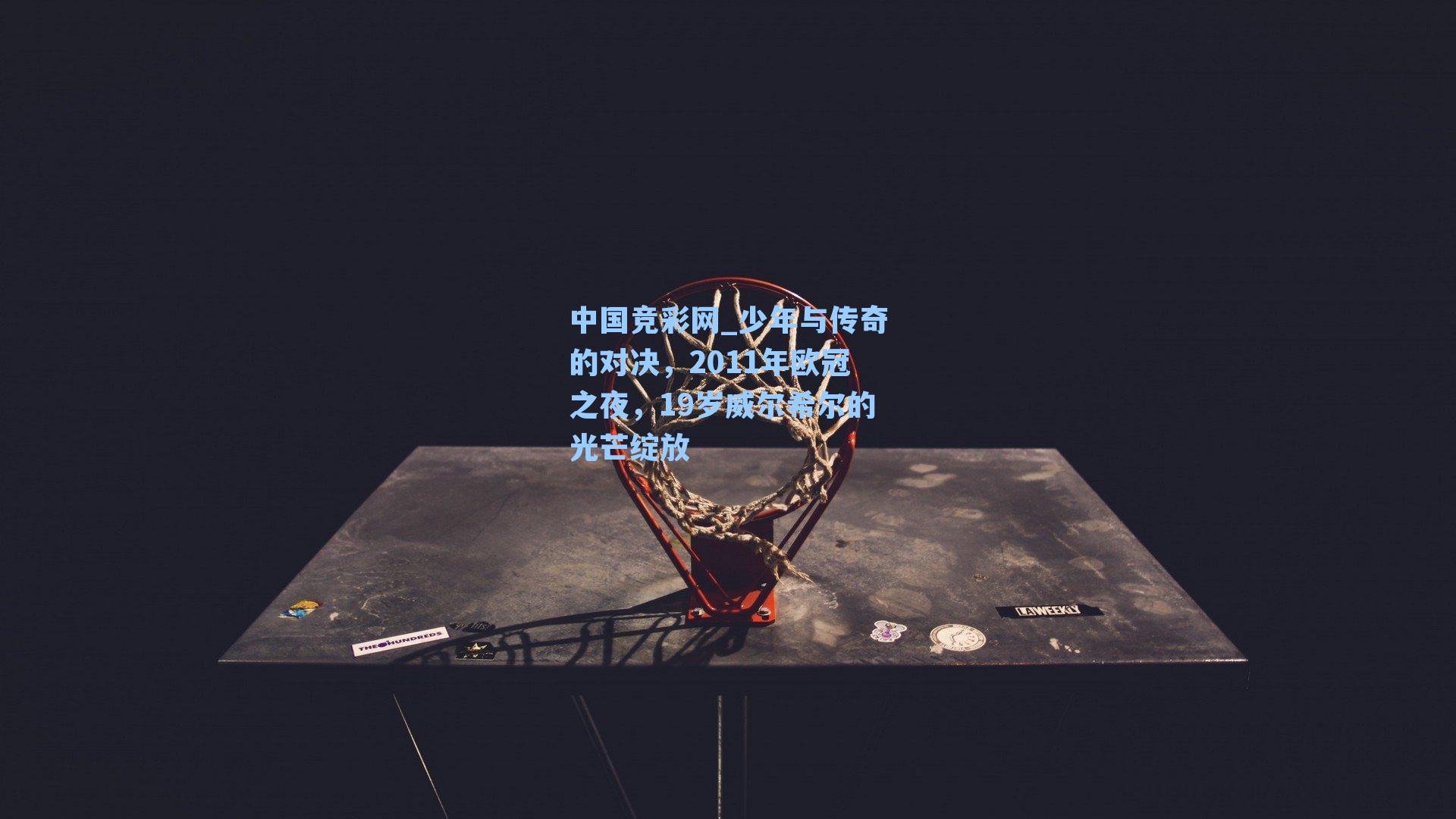 中国竞彩网_少年与传奇的对决，2011年欧冠之夜，19岁威尔希尔的光芒绽放