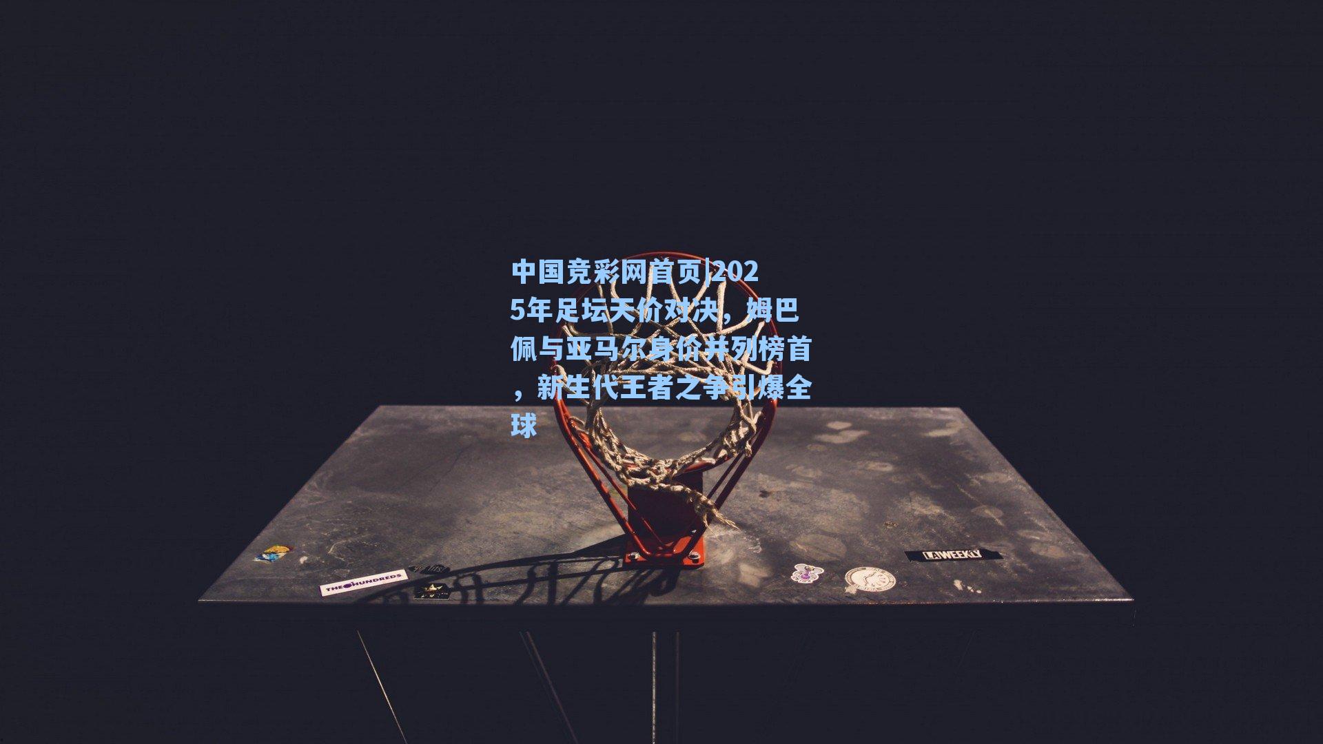 2025年足坛天价对决,姆巴佩与亚马尔身价并列榜首,新生代王者之争引爆全球