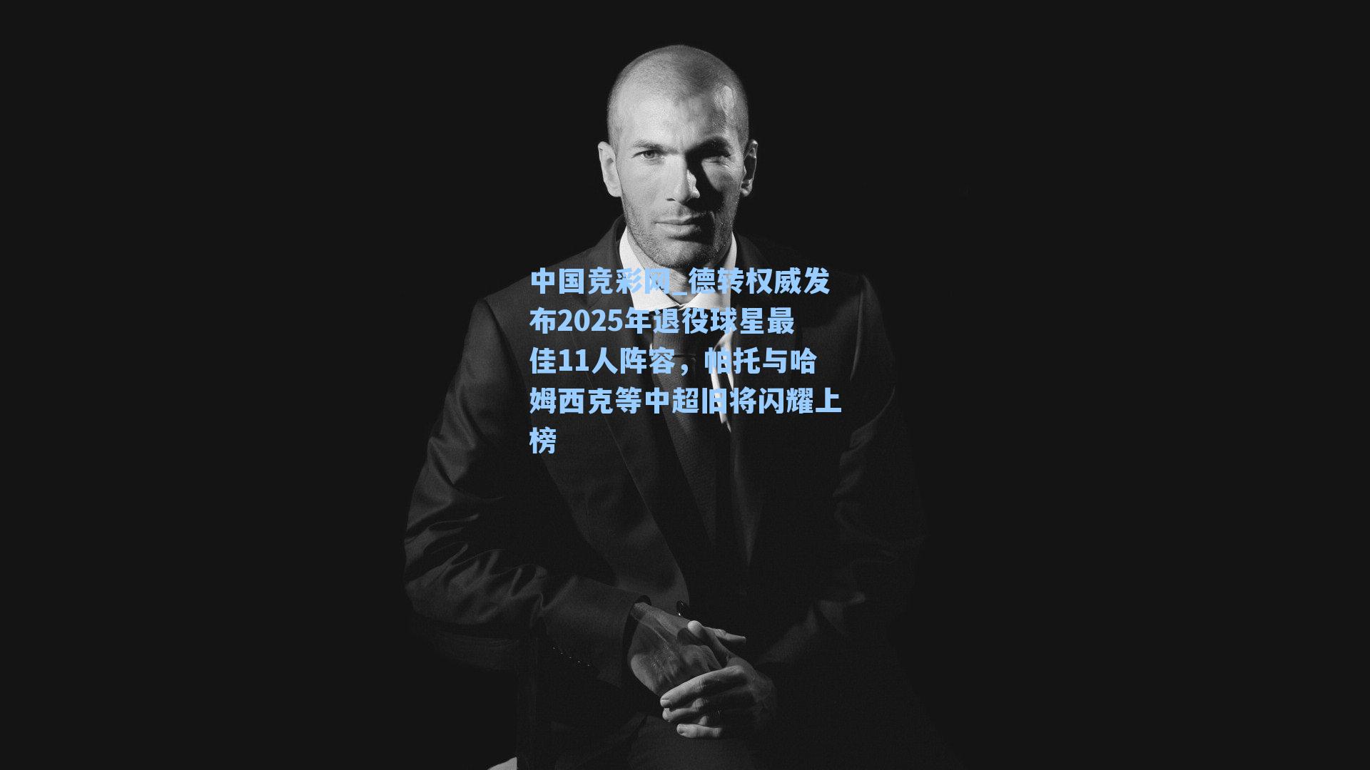 德转权威发布2025年退役球星最佳11人阵容，帕托与哈姆西克等中超旧将闪耀上榜