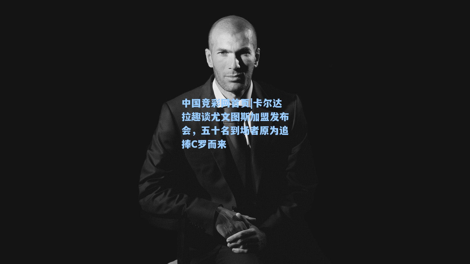 卡尔达拉趣谈尤文图斯加盟发布会，五十名到场者原为追捧C罗而来
